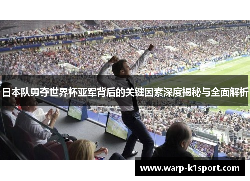 日本队勇夺世界杯亚军背后的关键因素深度揭秘与全面解析