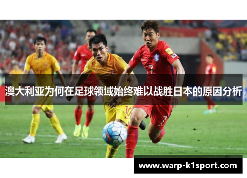 澳大利亚为何在足球领域始终难以战胜日本的原因分析