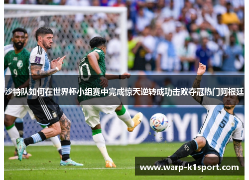 沙特队如何在世界杯小组赛中完成惊天逆转成功击败夺冠热门阿根廷