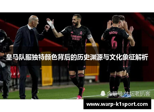 皇马队服独特颜色背后的历史渊源与文化象征解析