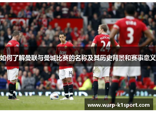 如何了解曼联与曼城比赛的名称及其历史背景和赛事意义