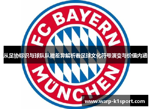 从足协标识与球队队徽差异解析看足球文化符号演变与价值内涵