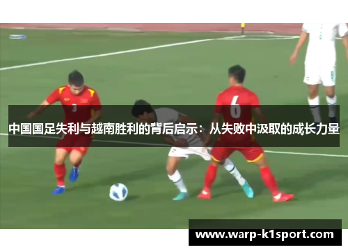 中国国足失利与越南胜利的背后启示：从失败中汲取的成长力量