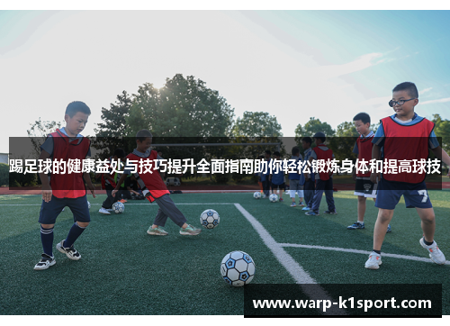 踢足球的健康益处与技巧提升全面指南助你轻松锻炼身体和提高球技