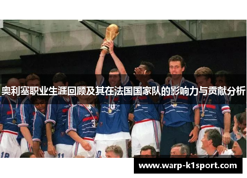 奥利塞职业生涯回顾及其在法国国家队的影响力与贡献分析