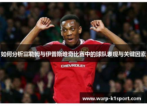 如何分析富勒姆与伊普斯维奇比赛中的球队表现与关键因素