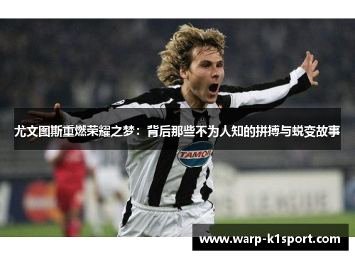 尤文图斯重燃荣耀之梦：背后那些不为人知的拼搏与蜕变故事