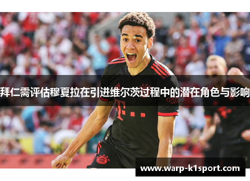 拜仁需评估穆夏拉在引进维尔茨过程中的潜在角色与影响