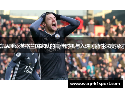 凯恩重返英格兰国家队的最佳时机与入选可能性深度探讨