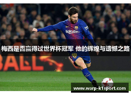 梅西是否赢得过世界杯冠军 他的辉煌与遗憾之路