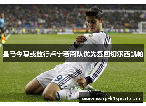 皇马今夏或放行卢宁若离队优先签回切尔西凯帕