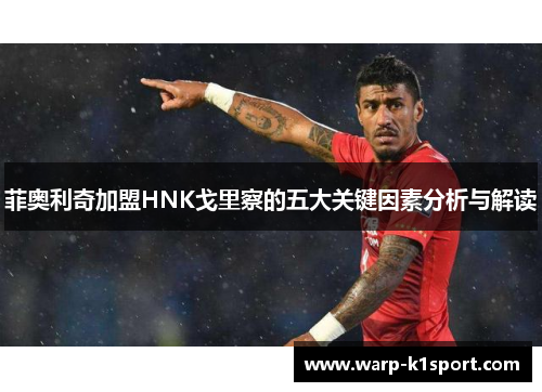 菲奥利奇加盟HNK戈里察的五大关键因素分析与解读