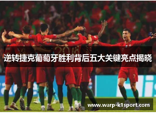 逆转捷克葡萄牙胜利背后五大关键亮点揭晓