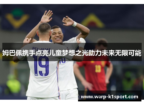 姆巴佩携手点亮儿童梦想之光助力未来无限可能 姆巴佩携手点亮儿童梦想之光助力未来无限可能