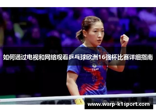 如何通过电视和网络观看乒乓球欧洲16强杯比赛详细指南