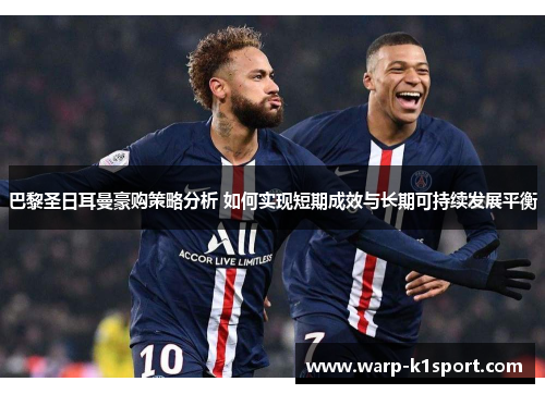 巴黎圣日耳曼豪购策略分析 如何实现短期成效与长期可持续发展平衡