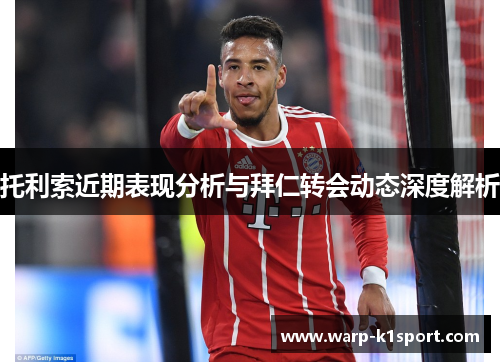 托利索近期表现分析与拜仁转会动态深度解析 托利索近期表现分析与拜仁转会动态深度解析