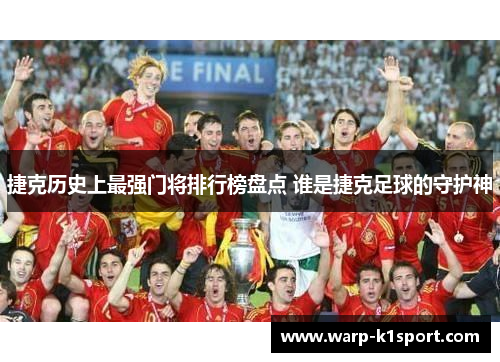 捷克历史上最强门将排行榜盘点 谁是捷克足球的守护神 捷克历史上最强门将排行榜盘点 谁是捷克足球的守护神
