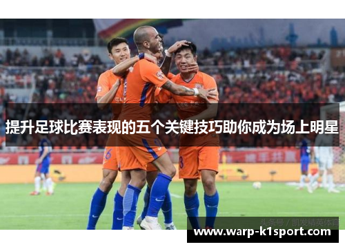 提升足球比赛表现的五个关键技巧助你成为场上明星
