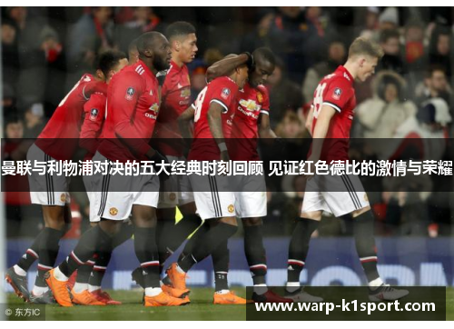曼联与利物浦对决的五大经典时刻回顾 见证红色德比的激情与荣耀 曼联与利物浦对决的五大经典时刻回顾 见证红色德比的激情与荣耀