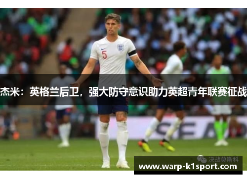 杰米：英格兰后卫，强大防守意识助力英超青年联赛征战