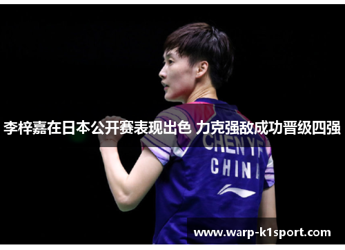 李梓嘉在日本公开赛表现出色 力克强敌成功晋级四强 李梓嘉在日本公开赛表现出色 力克强敌成功晋级四强