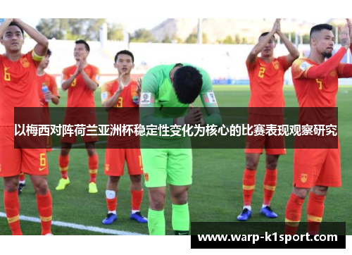 以梅西对阵荷兰亚洲杯稳定性变化为核心的比赛表现观察研究