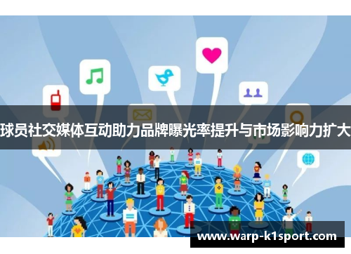 球员社交媒体互动助力品牌曝光率提升与市场影响力扩大