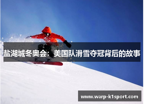 盐湖城冬奥会：美国队滑雪夺冠背后的故事