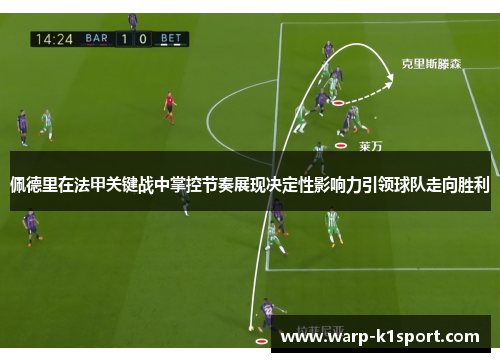 佩德里在法甲关键战中掌控节奏展现决定性影响力引领球队走向胜利