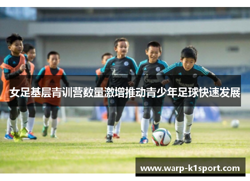 女足基层青训营数量激增推动青少年足球快速发展