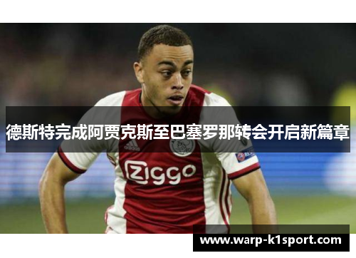 德斯特完成阿贾克斯至巴塞罗那转会开启新篇章
