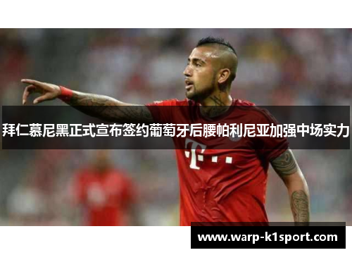 拜仁慕尼黑正式宣布签约葡萄牙后腰帕利尼亚加强中场实力