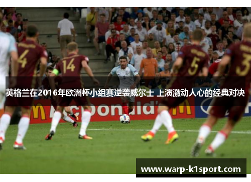 英格兰在2016年欧洲杯小组赛逆袭威尔士 上演激动人心的经典对决
