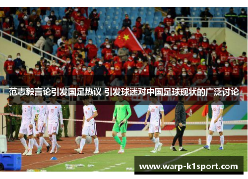 范志毅言论引发国足热议 引发球迷对中国足球现状的广泛讨论