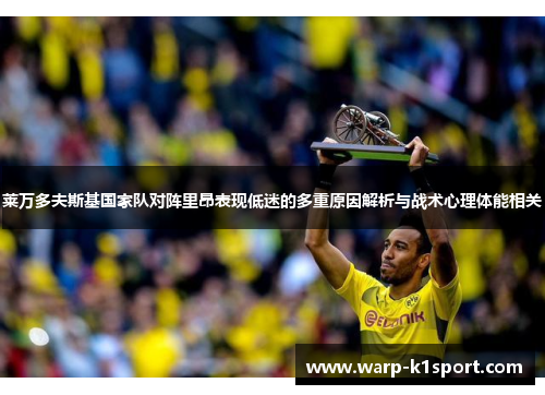 莱万多夫斯基国家队对阵里昂表现低迷的多重原因解析与战术心理体能相关