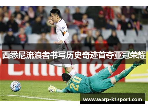 西悉尼流浪者书写历史奇迹首夺亚冠荣耀