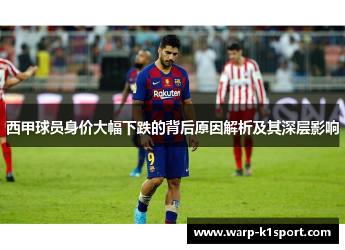 西甲球员身价大幅下跌的背后原因解析及其深层影响